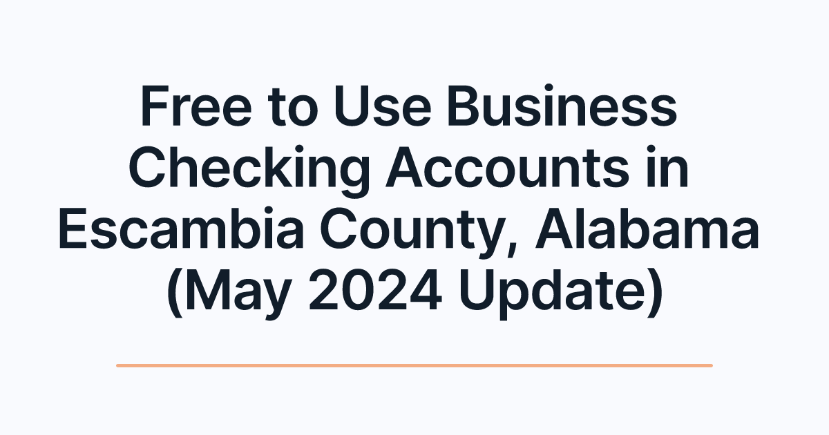 Free to Use Business Checking Accounts in Escambia County, Alabama (May 2024 Update)